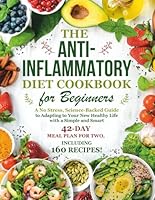 The Anti-Inflammatory Diet Cookbook for Beginners: A No-Stress, Science-Backed Guide to Adapting to Your New Healthy Life with a Simple and Smart 42-Day Meal Plan for Two, Including 160 Recipes! B0D92SZCG3 Book Cover