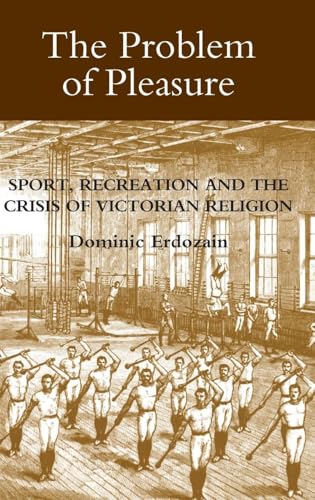 The Problem of Pleasure: Sport, Recreation and the Crisis of Victorian Religion (Studies in Modern British Religious History, 22) (Volume 22)
