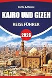 KAIRO UND GIZEH REISEFÜHRER 2026: Antike Pyramiden, Märkte, Museen, lokale Küche und Reisetipps zur Erkundung des historischen Herzens Ägyptens