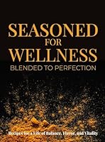 Seasoned for Wellness Blended to Perfection: A Seasoning Blend for a Balanced Life B0G2CX6BPY Book Cover