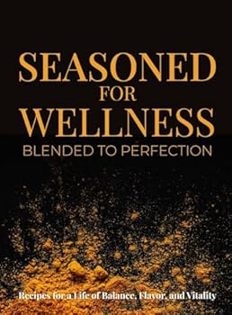 Seasoned for Wellness Blended to Perfection: A Seasoning Blend for a Balanced Life