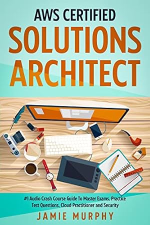 Book cover AWS Certified Solutions Architect: #1 Audio Crash Course Guide To Master Exams, Practice Test Questions, Cloud Practitioner and Security