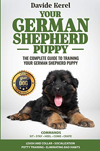 YOUR GERMAN SHEPHERD PUPPY: The Complete Guide to Training Your German Shepherd Puppy: Commands - Sit, Stay, Come, Crate, Leash and Collar, ... and Eliminating Bad Habits (Puppy Training)