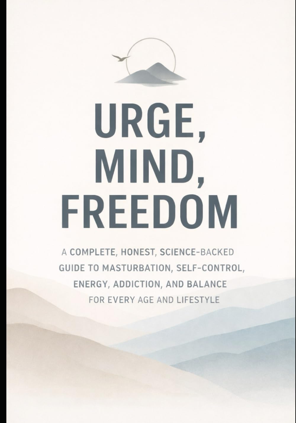 “Urge, Mind, Freedom”: A COMPLETE, HONEST, SCIENCE-BACKED GUIDE TO MASTURBATION, SELF-CONTROL, ENERGY, ADDICTION, AND BALANCE FOR EVERY AGE AND LIFESTYLE