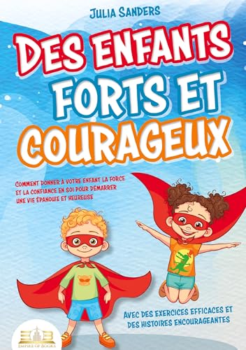 Des enfants forts et courageux: Comment donner a votre enfant la force et la confiance en soi pour demarrer une vie epanouie et 