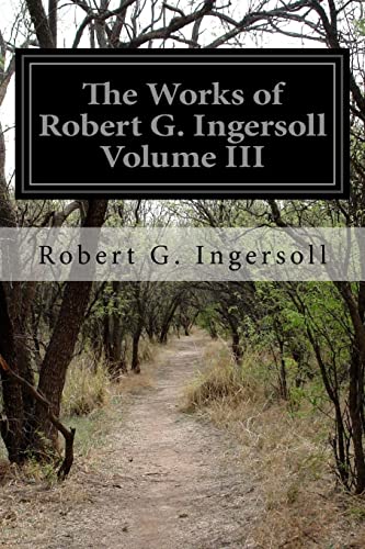 The Works of Robert G. Ingersoll Volume III 1518689426 Book Cover