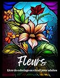 Fleurs Livre de coloriage en vitrail pour adultes: Modèles de fenêtres en vitrail floral pour adultes, présentant de beaux designs de roses, tulipes, ... et soulager le stress et l'anxiété.