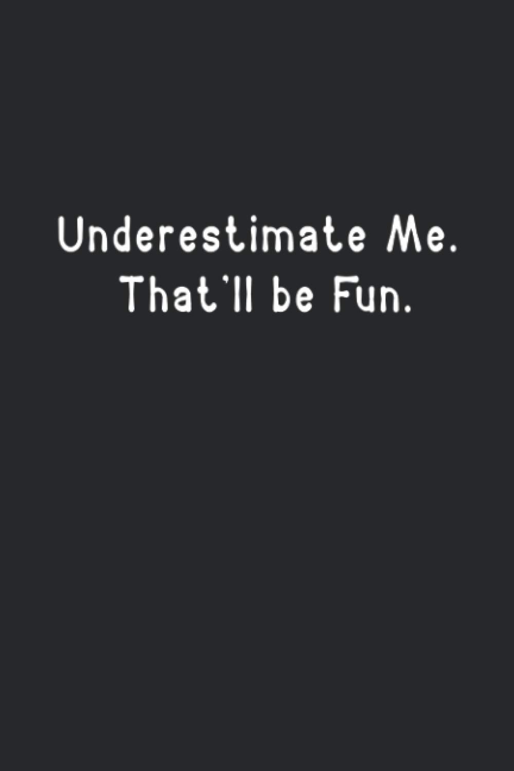 Underestimate Me. That'll be Fun: Funny Lined Notebook For Work, Managers, Assistants, Coworkers