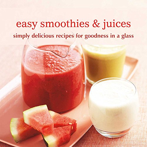 Easy Smoothies & Juices: Simply delicious recipes for goodness in a glass