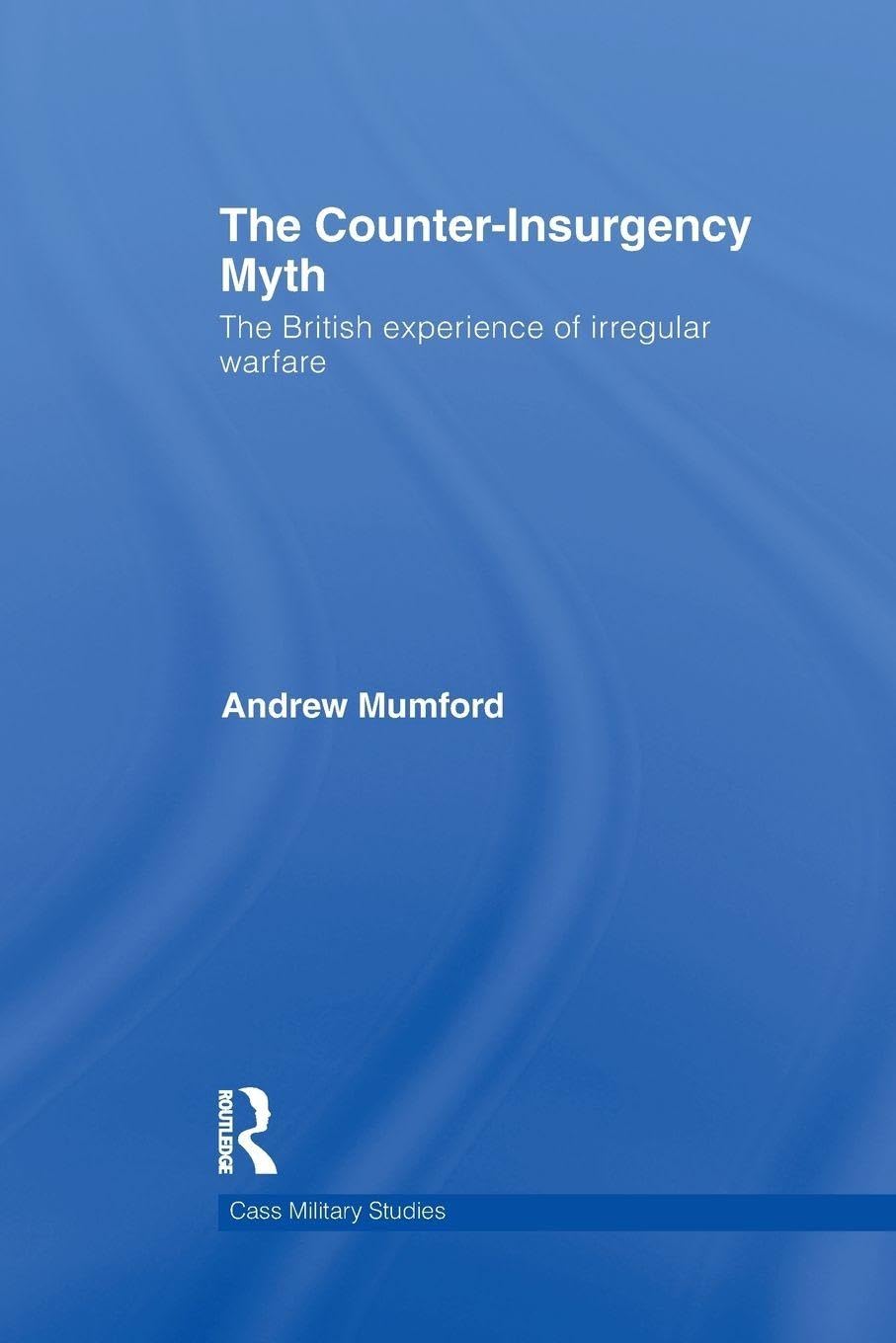 The Counter-Insurgency Myth: The British Experience of Irregular Warfare (Cass Military Studies)