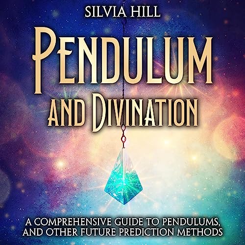 Pendulum and Divination A Comprehensive Guide to Pendulums, and Other Future