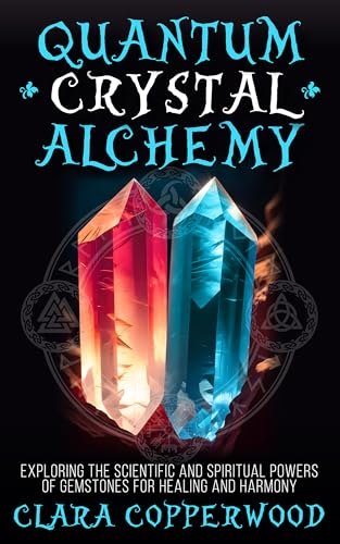 Quantum Crystal Alchemy: Exploring the Scientific and Spiritual Powers of Gemstones for Healing and Harmony (Living With Magic)