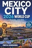  Mexico City 2026 World Cup Travel Guide: Local Tips, Matchday Culture, Hidden Gems, and Authentic Fan Experiences for First-Time Visitors (Includes Full-Color Images)