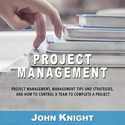 Cover art for Project Management: Project Management, Management Tips and Strategies, and How to Control a Team to Complete a Project