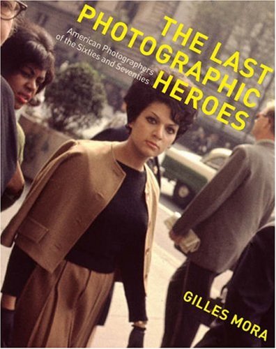 The Last Photographic Heroes: American Photographers of the Sixties and Seventies