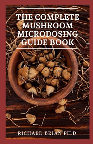 The Complete Mushroom Microdosing Guide Book: A Starter's Guide To Indoor And Outdoor Cultivation Of Psychedelic Mushrooms, Microdosing And Growing Psilocybin Mushrooms