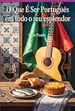 O Que É Ser Português Em Todo O Seu Esplendor (Portuguese Edition)