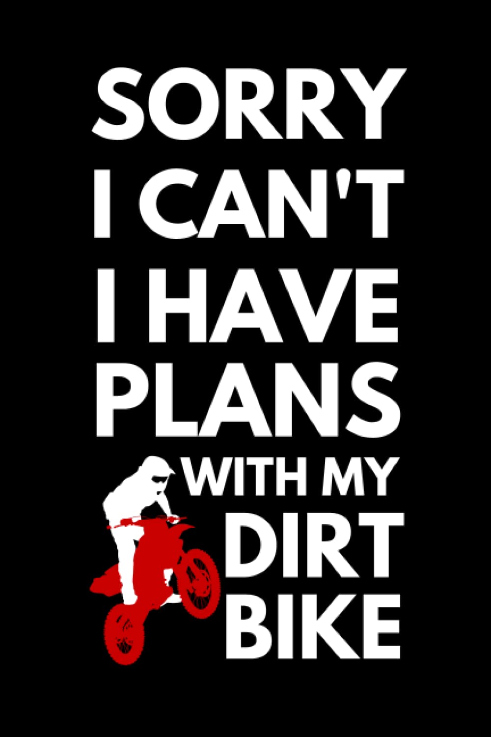 Sorry I Can't I Have Plans With My Dirt Bike: Funny Dirt Bike Lover Notebook With Lined Pages, A Great Gift Idea For Dirt Bike Riders