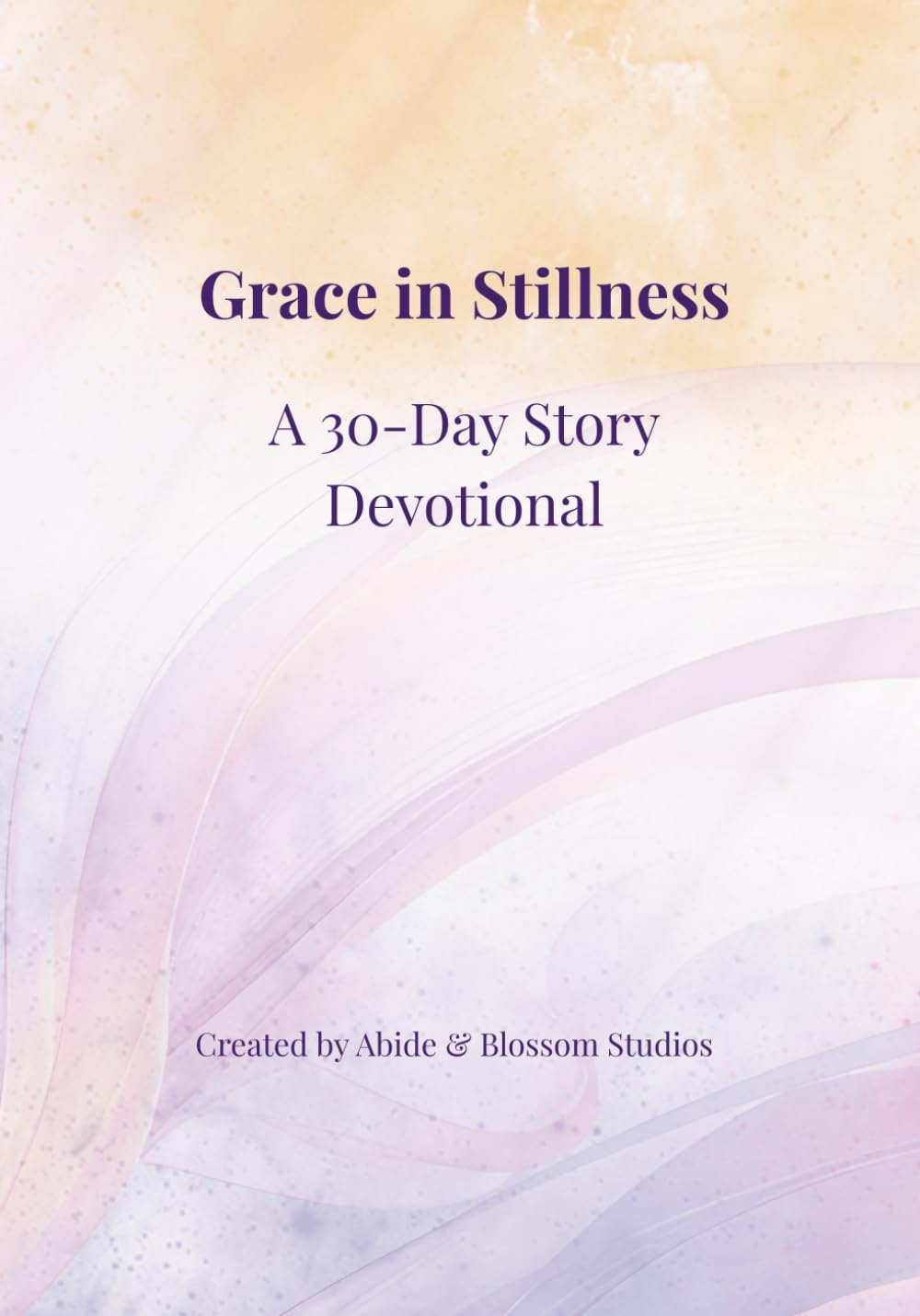 Grace in Stillness: A 30-Day Story Devotional (Abide & Blossom: Healing & Restoration Series)