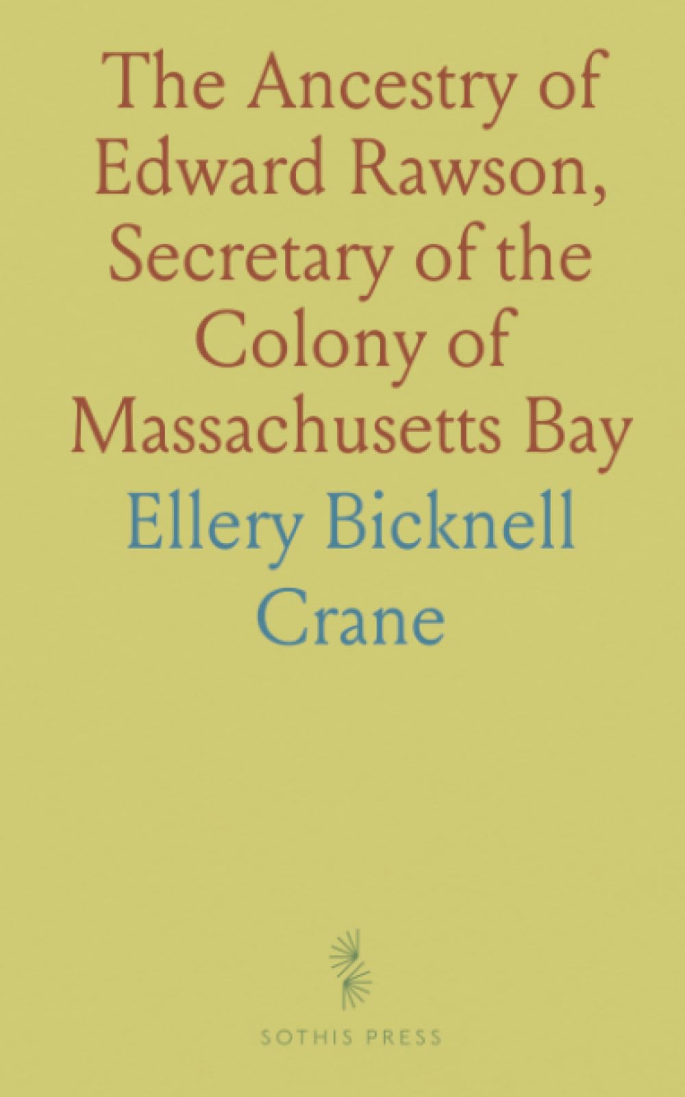The Ancestry of Edward Rawson, Secretary of the Colony of Massachusetts Bay: With Some Account of His Life in Old and New England