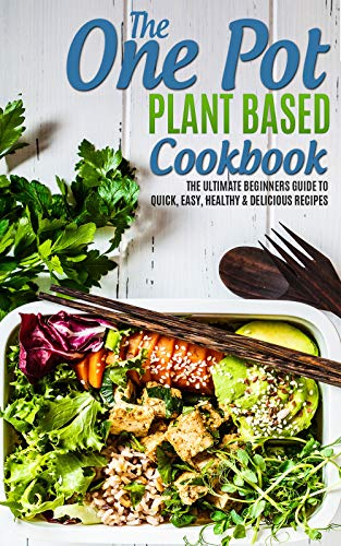 The One Pot Plant Based Cookbook: The Ultimate Beginners Guide To Quick, Easy, Healthy & Delicious R