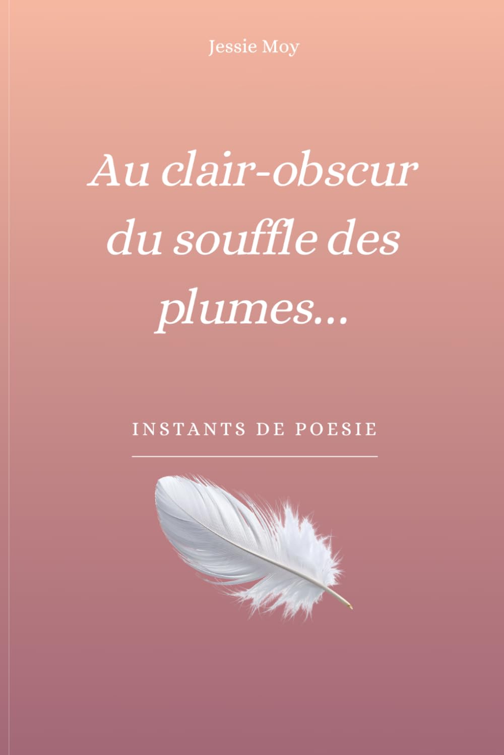 Au clair obscur du souffle des plumes: Instants de poésie