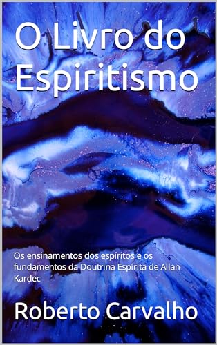 O Livro do Espiritismo: Os ensinamentos dos espíritos e os fundamentos da Doutrina Espírita de Allan Kardec