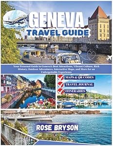 GENEVA TRAVEL GUIDE 2026: Your Personal Guide to Geneva’s Best Attractions, Vibrant Culture, Rich History, Outdoor Adventures, Interactive Maps, and ... Destinations in 2026 and beyond:)
