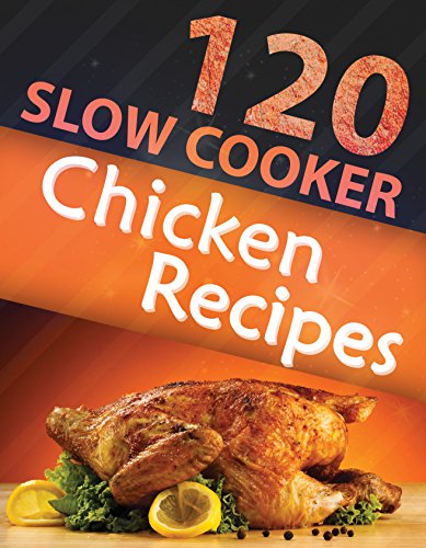 120 Slow Cooker Chicken Recipes (Slow Cooker Recipes, Slow Cooker Cookbook, Crock pot Recipes, Crock Pot cookbook) (Crock Pot Mastery)