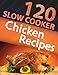 120 Slow Cooker Chicken Recipes (Slow Cooker Recipes, Slow Cooker Cookbook, Crock pot Recipes, Crock Pot cookbook) (Crock Pot Mastery)