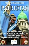 patriotiquement votre  PATRIOTAS: RESTABLECIENDO EL VÍNCULO ENTRE LAS FUERZAS ARMADAS Y LA SOCIEDAD DE LA REPÚBLICA ARGENTINA (SOLDADOS nº 2) (Spanish Edition)