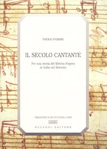 Il secolo cantante. Per una storia del libretto d'opera in Italia nel Seicento