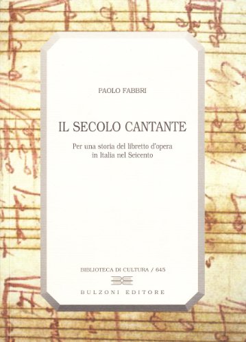 Il secolo cantante. Per una storia del libretto d'opera in Italia nel Seicento Il secolo cantante. Per una storia del libretto d'opera in Italia nel Seicento