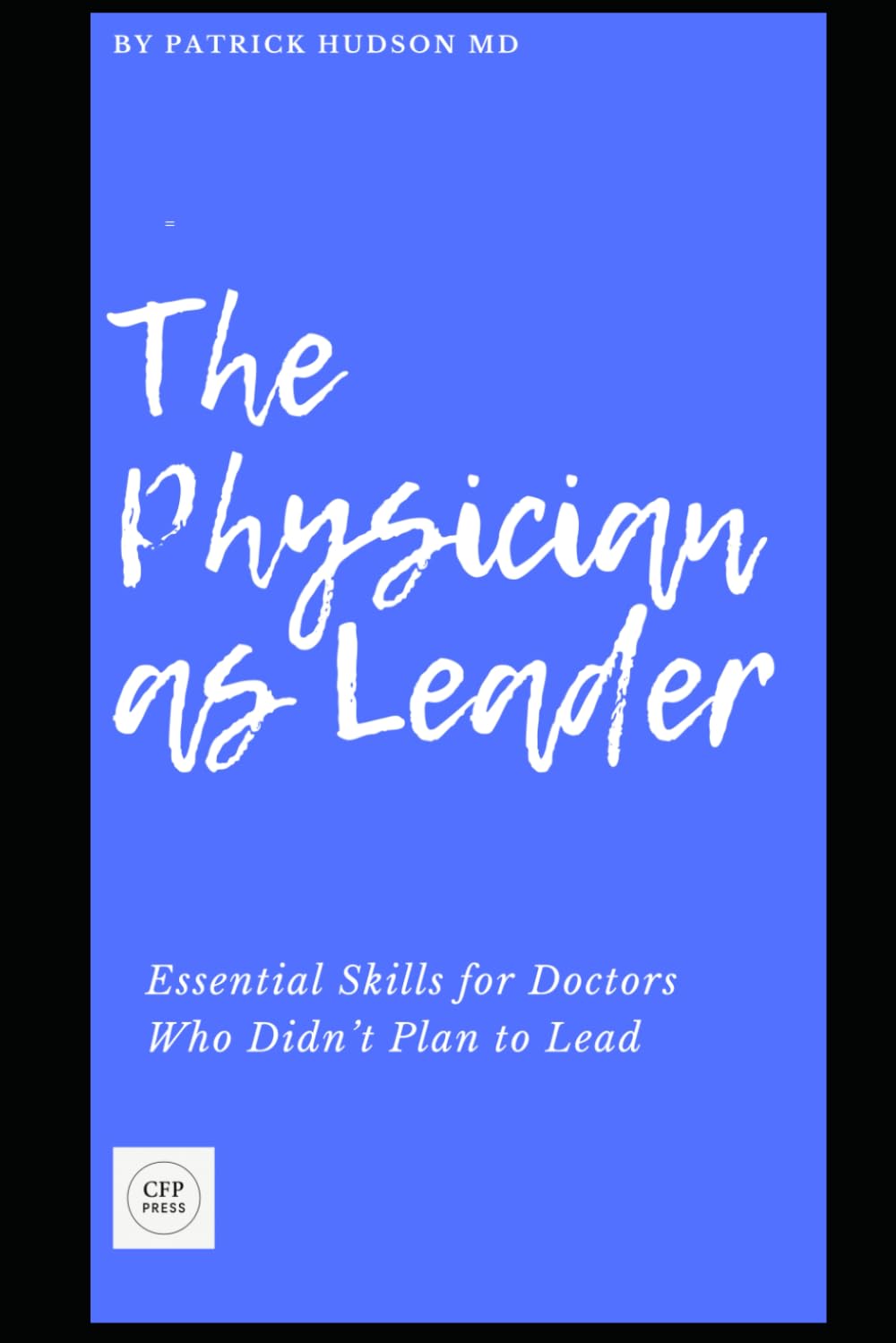 The Physician as Leader: Essential Skills for Doctors Who Didn’t Plan to Lead (Coaching for Physicians Series)