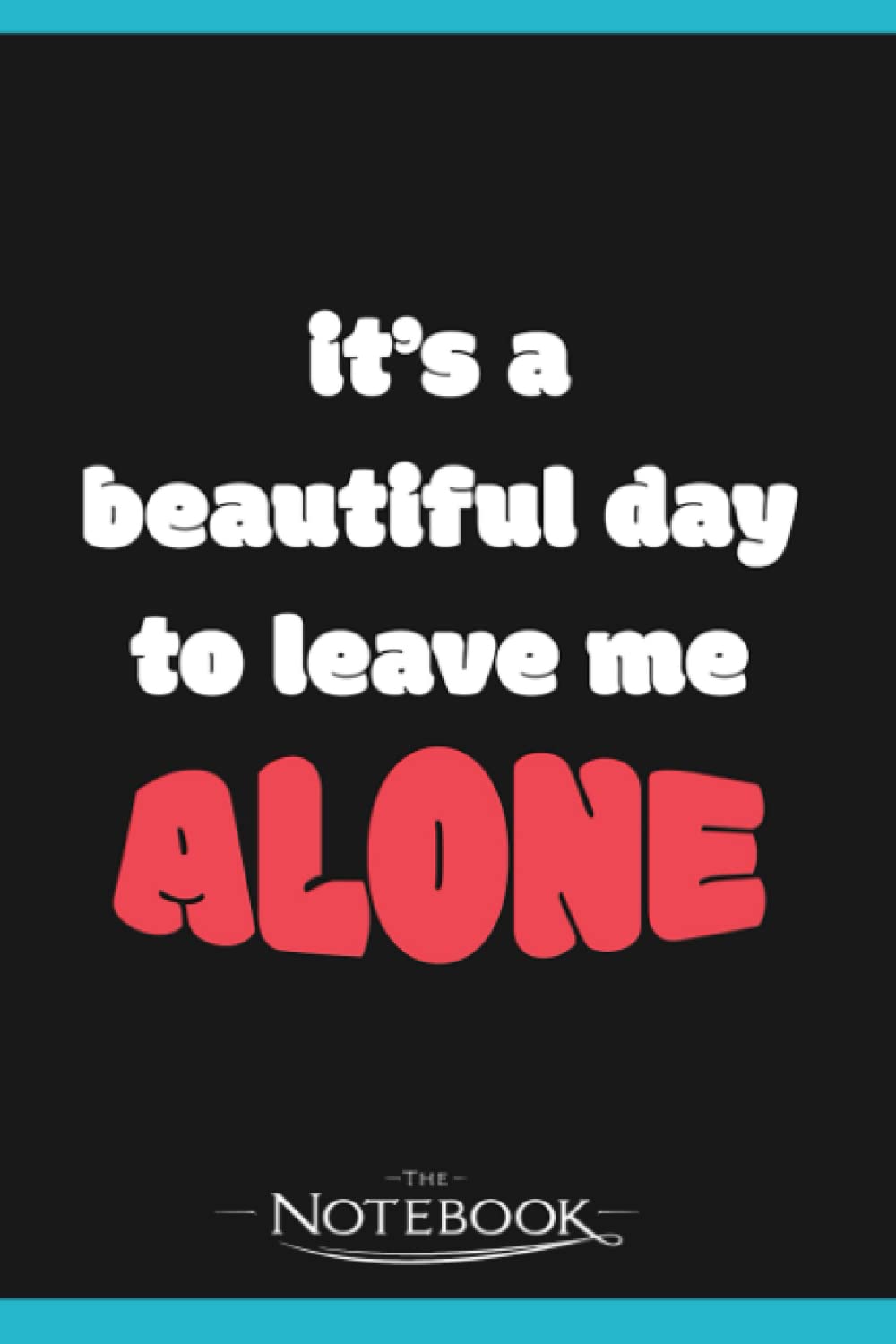 Its a Beautiful Day To Leave Me Alone Notebook: A Perfect For Taking Notes, Writing, Organizing, Lists, Journaling 6x9 120 pages