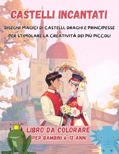  Castelli incantati: DISEGNI MAGICI DI CASTELLI, DRAGHI E PRINCIPESSE PER STIMOLARE LA CREATIVITÀ DEI PIÙ PICCOLI