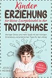 Kindererziehung für kleine Energiebündel in der Trotzphase: Weniger Stress und mehr Spaß mit der richtigen Einstellung und praktischen Tipps für den Alltag