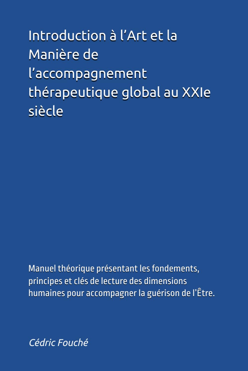 Introduction à l’Art et la Manière de l’accompagnement thérapeutique global au XXIe siècle: Manuel théorique présentant les fondements, principes et ... pour accompagner la guérison de l’Être.