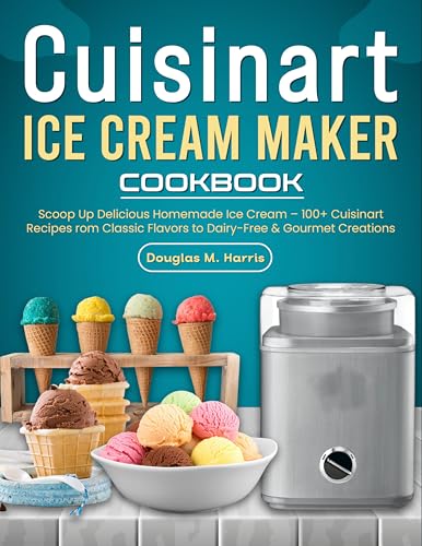 Cuisinart Ice Cream Maker Cookbook: Scoop Up Delicious Homemade Ice Cream – 100+ Cuisinart Recipes from Classic Flavors to Dairy-Free & Gourmet Creations (English Edition)