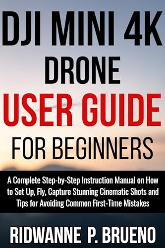 DJI Mini 4K Drone User Guide For Beginners: A Complete Step-by-Step Instruction Manual on How to Set Up, Fly, Capture Stunning Cinematic Shots and...