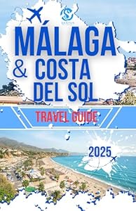 Málaga & Costa Del Sol Travel Guide : Explore the Andalusian coastal cities top attractions, Architecture and cultural richness with expert insights