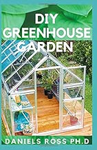 DIY GREENHOUSE GARDEN: Comprehensive Guide on Settling Up Your Own Garden