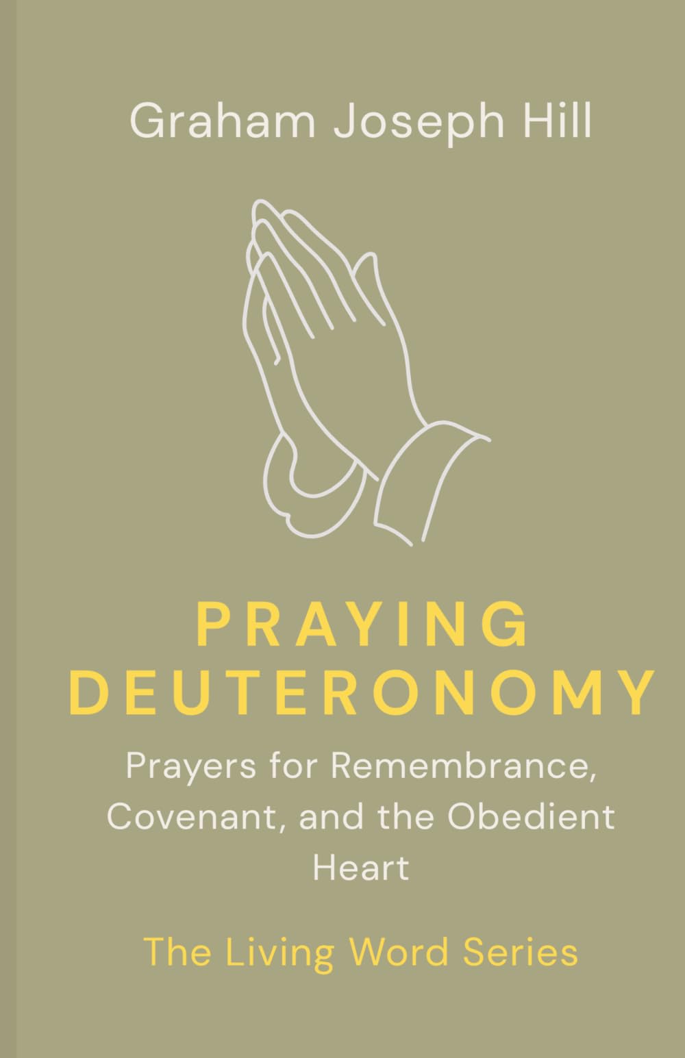 Praying Deuteronomy: Prayers for Remembrance, Covenant, and the Obedient Heart: 5 (The Living Word Series)