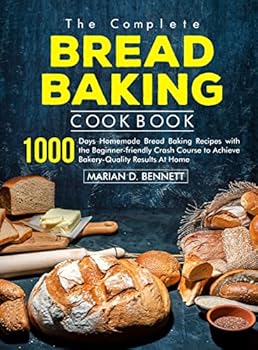The Complete Bread Baking Cookbook: 1000 Days Homemade Bread Baking Recipes with the Beginner-friendly Crash Course to Achieve Bakery-Quality Results At Home