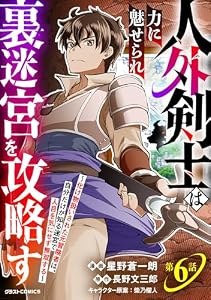 人外剣士は力に魅せられ裏迷宮を攻略す～化け物扱いされた元冒険者は、自分だけが知る迷宮で人目を気にせず無双する～【分冊版】6巻 (グラストCOMICS)