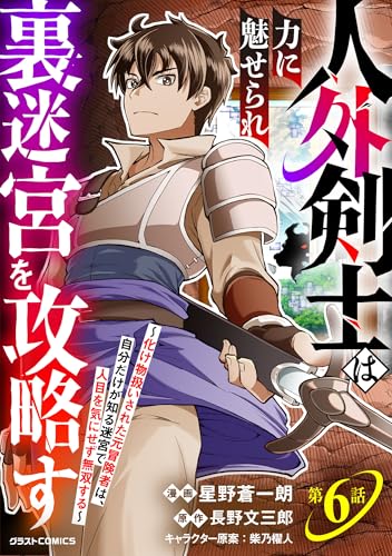人外剣士は力に魅せられ裏迷宮を攻略す～化け物扱いされた元冒険者は、自分だけが知る迷宮で人目を気にせず無双する～【分冊版】6巻 (グラストCOMICS)