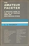 THE AMATEUR FACETER A Practical Guide to the Art of Faceting Gems and Semi-Precious Stones
