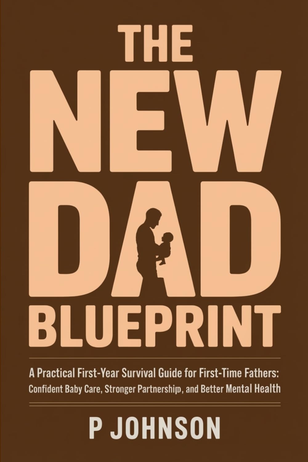 The New Dad Blueprint: A Practical, Honest First-Year Survival Guide for First-Time Fathers: Confident Baby Care, Stronger Partnership, and Better Mental Health (The Facilitator Parent)