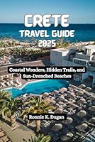 CRETE Travel Guide 2025: Coastal Wonders, Hidden Trails, and Sun- Drenched Beaches B0F5NZSKR1 Book Cover