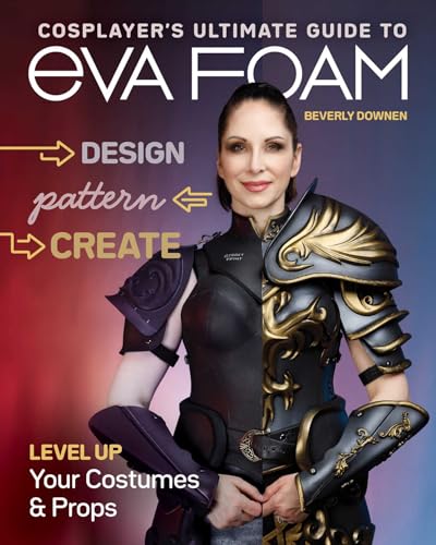 Cosplayer’s Ultimate Guide to Eva Foam: Design, Pattern, Create: Level Up Your Costumes & Props